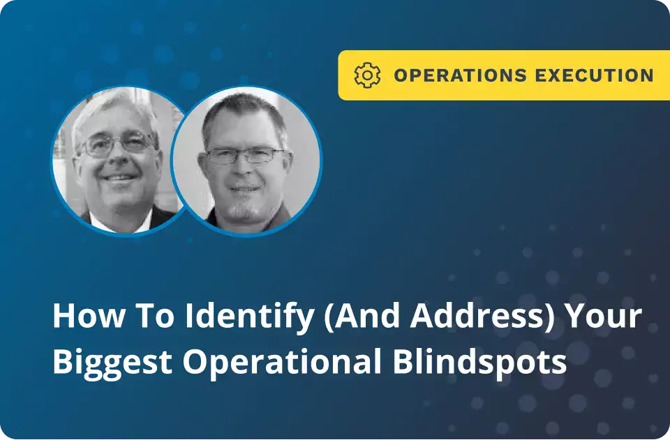 	How To Identify (And Address) Your Biggest Operational Blindspots